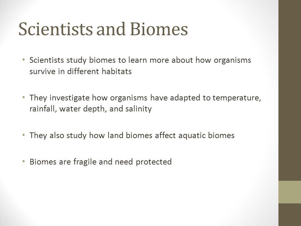 Scientists and Biomes Scientists study biomes to learn more about how organisms survive in different habitats.