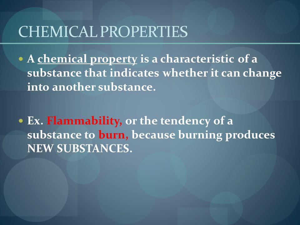 CHEMICAL PROPERTIES A chemical property is a characteristic of a substance that indicates whether it can change into another substance.