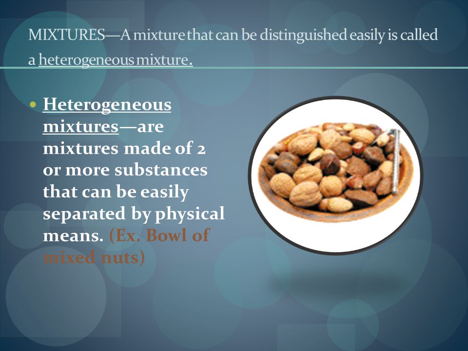 MIXTURES—A mixture that can be distinguished easily is called a heterogeneous mixture.