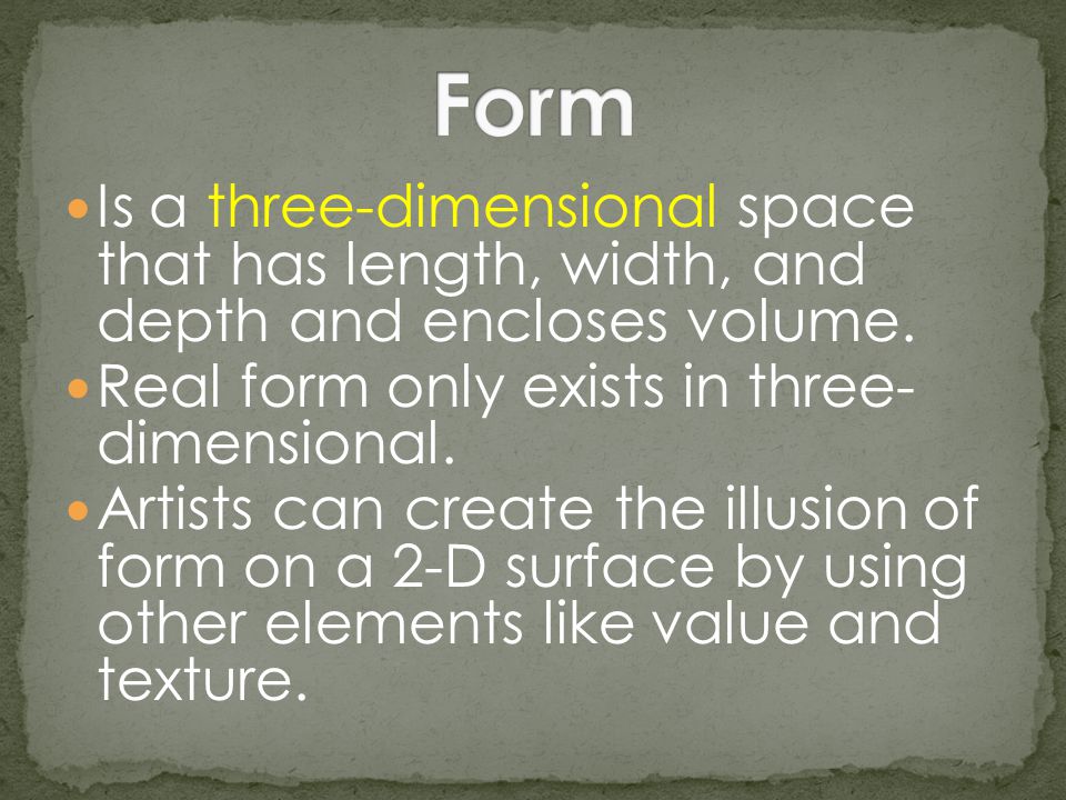 Form Is a three-dimensional space that has length, width, and depth and encloses volume. Real form only exists in three- dimensional.