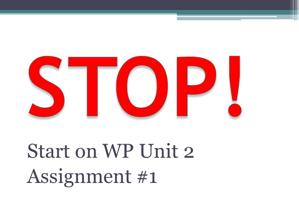 STOP! Start on WP Unit 2 Assignment #1