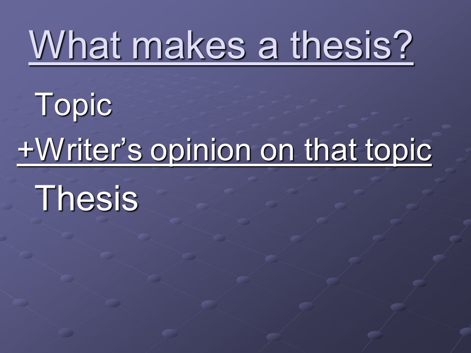 What makes a thesis Topic +Writer’s opinion on that topic Thesis