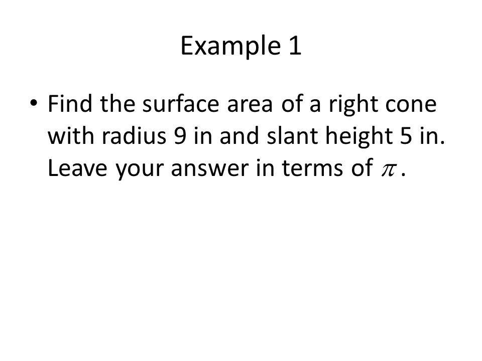 Example 1 Find the surface area of a right cone with radius 9 in and slant height 5 in. Leave your answer in terms of  .