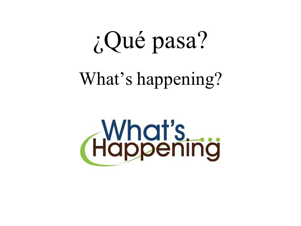 ¿Qué pasa What’s happening