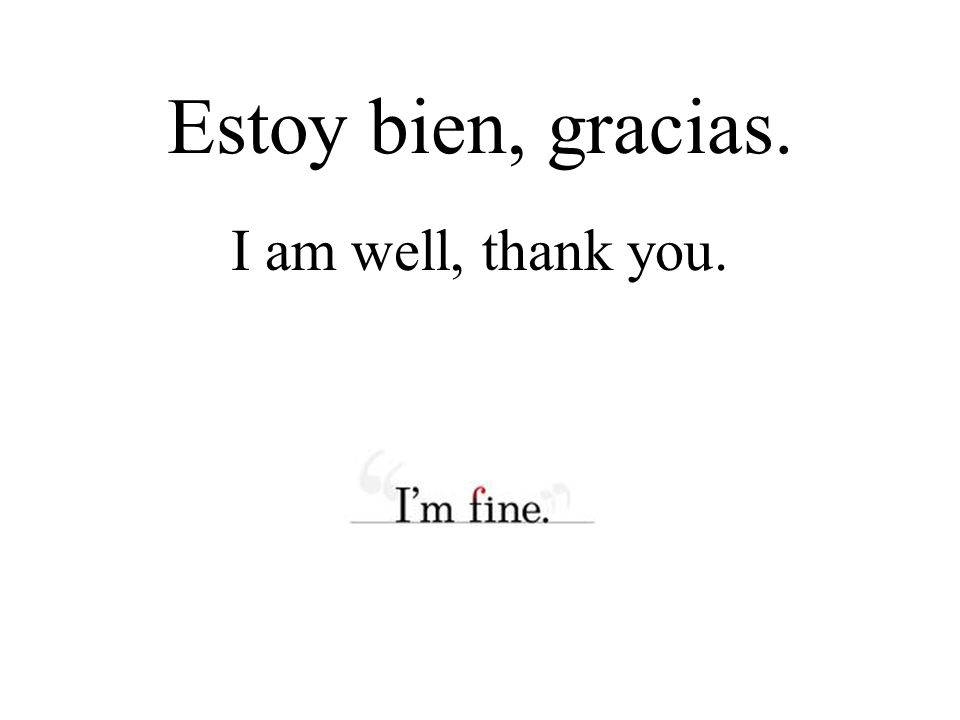Estoy bien, gracias. I am well, thank you.
