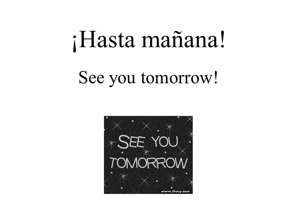 ¡Hasta mañana! See you tomorrow!