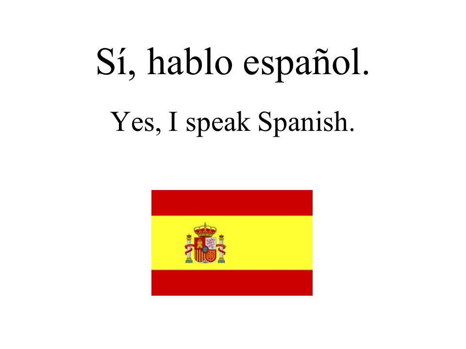 Sí, hablo español. Yes, I speak Spanish.