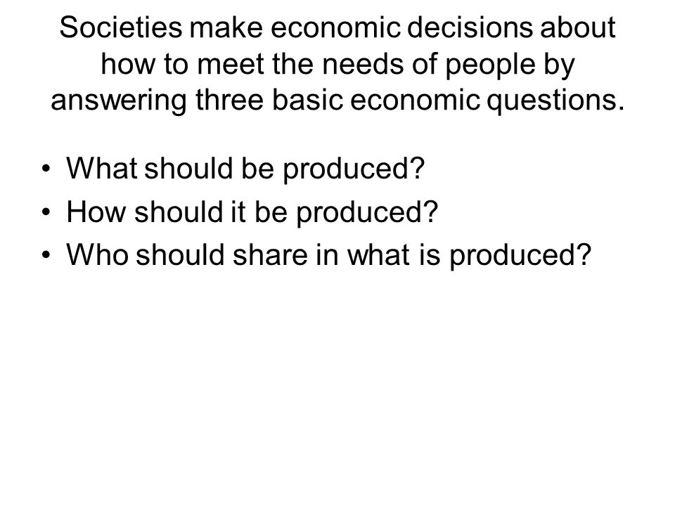 Societies make economic decisions about how to meet the needs of people by answering three basic economic questions.