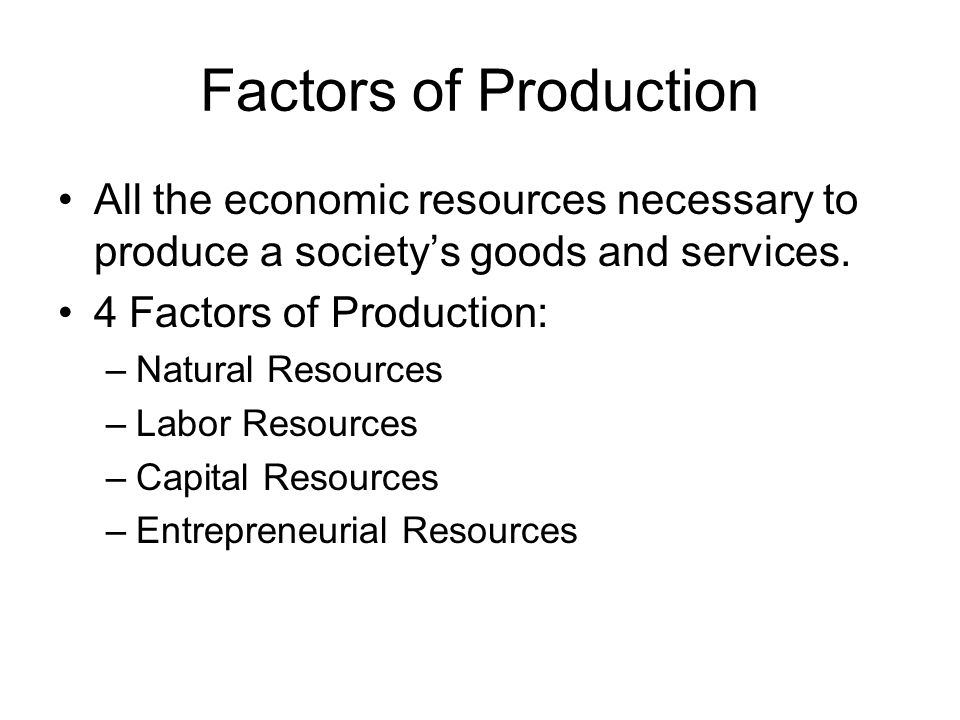 Factors of Production All the economic resources necessary to produce a society’s goods and services.