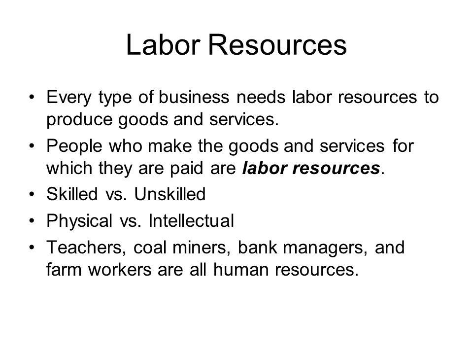 Labor Resources Every type of business needs labor resources to produce goods and services.