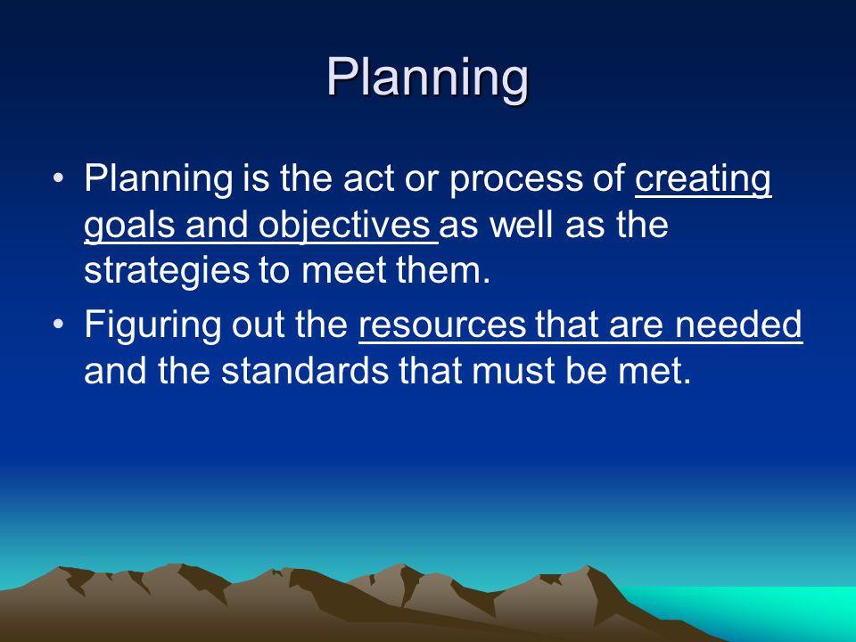 Planning Planning is the act or process of creating goals and objectives as well as the strategies to meet them.