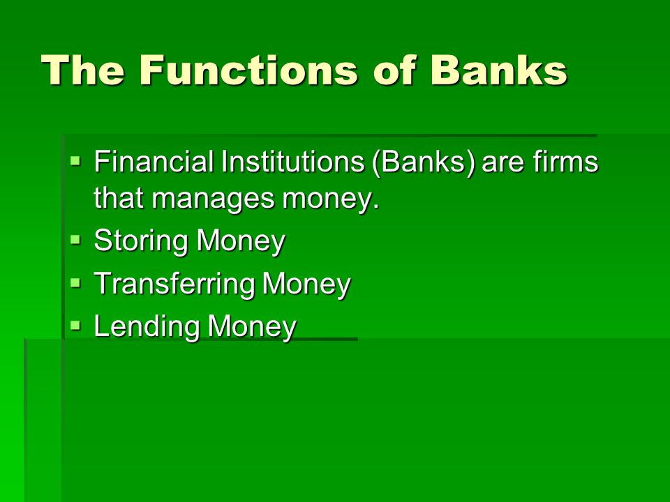 The Functions of Banks Financial Institutions (Banks) are firms that manages money. Storing Money.