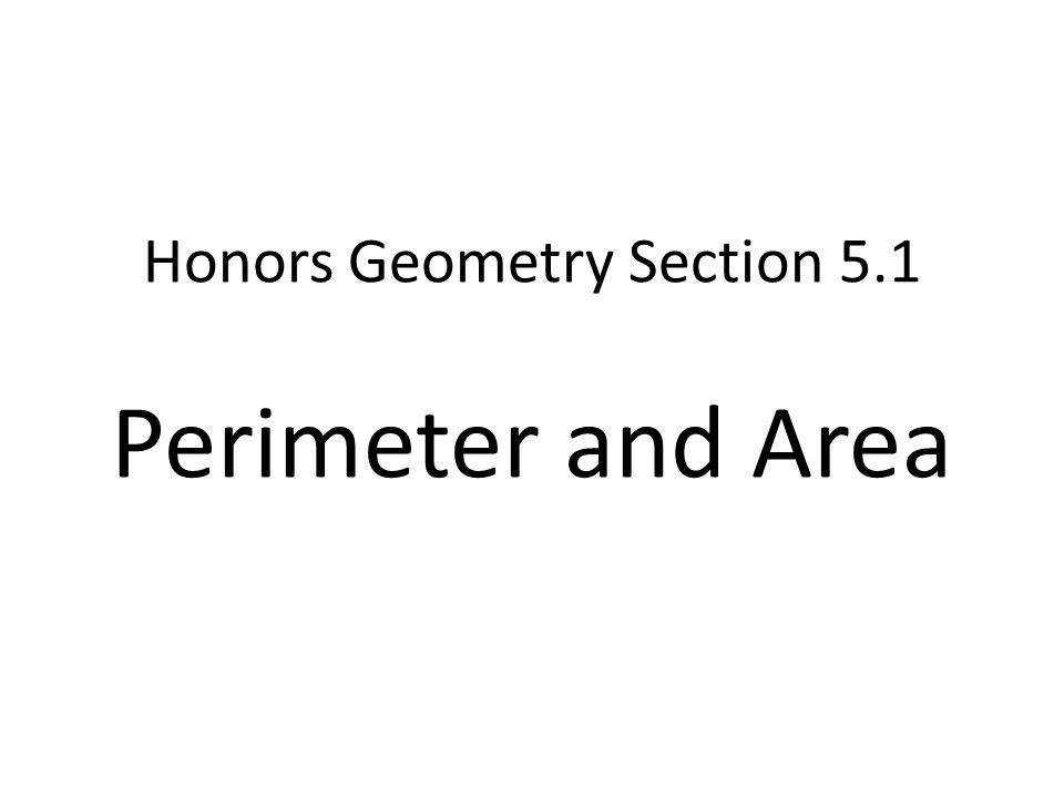 Honors Geometry Section 5.1 Perimeter and Area