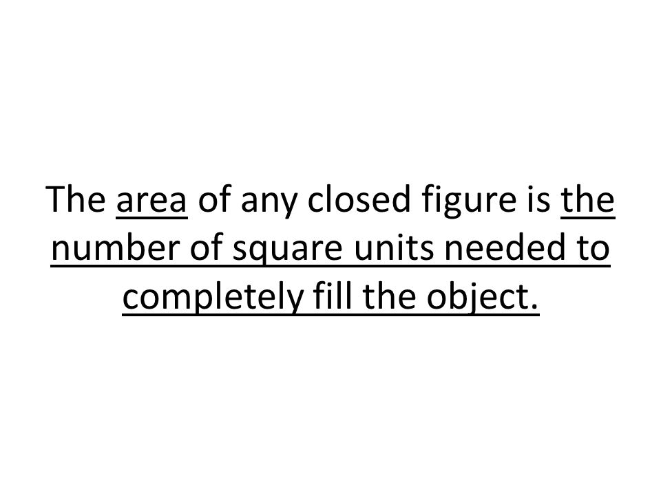 The area of any closed figure is the number of square units needed to completely fill the object.