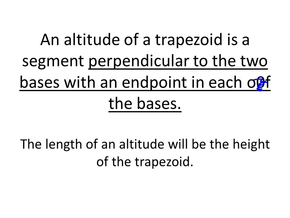An altitude of a trapezoid is a segment perpendicular to the two bases with an endpoint in each o0f the bases.
