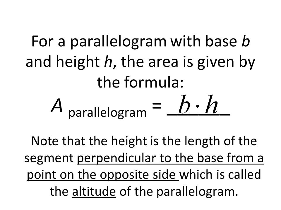 For a parallelogram with base b and height h, the area is given by the formula: A parallelogram = ______