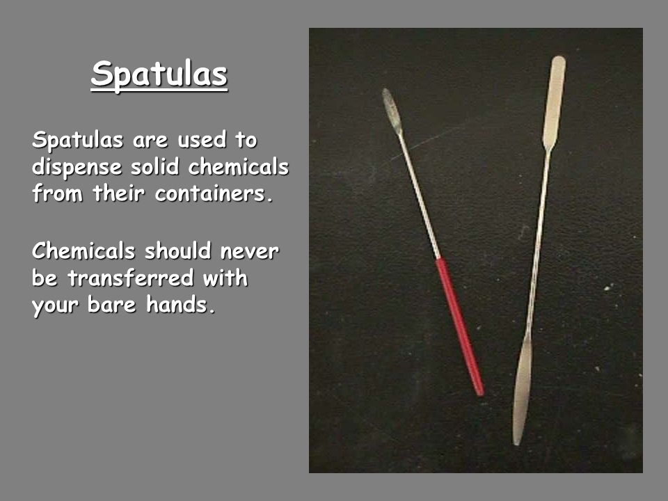 Spatulas Spatulas are used to dispense solid chemicals from their containers.