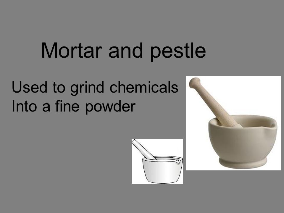 Mortar and pestle Used to grind chemicals Into a fine powder