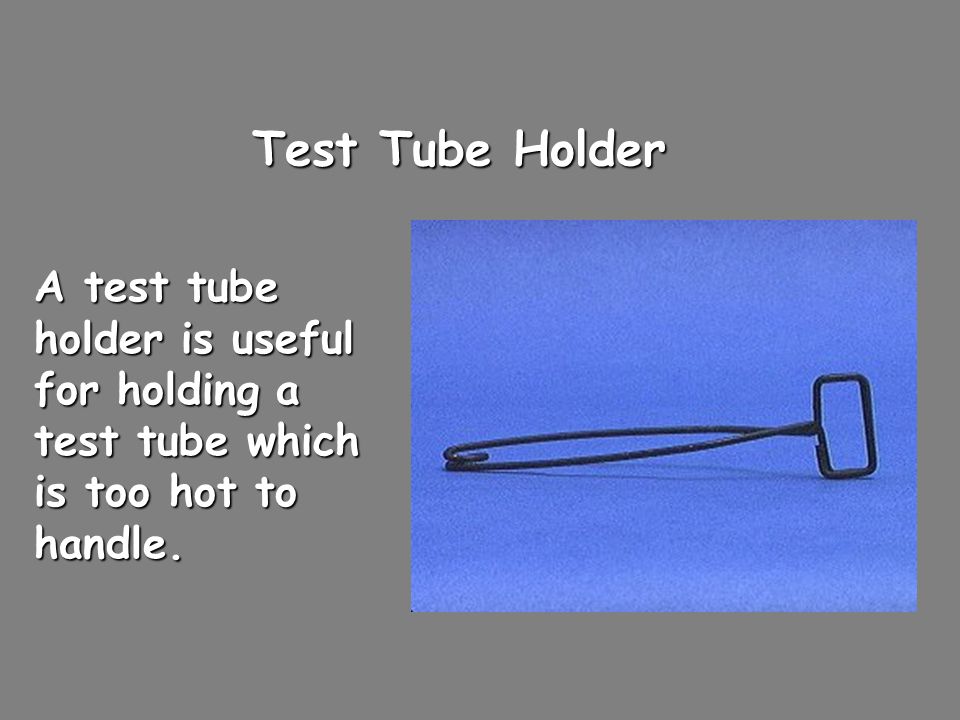 Test Tube Holder A test tube holder is useful for holding a test tube which is too hot to handle.