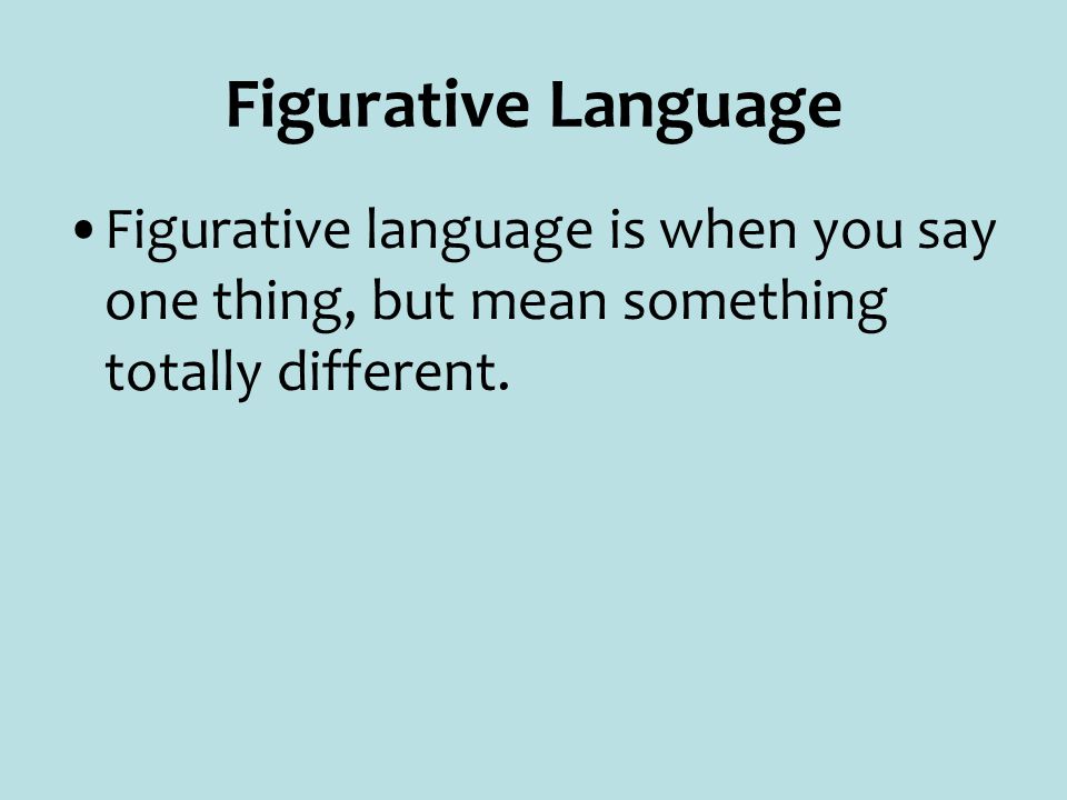 Figurative Language Figurative language is when you say one thing, but mean something totally different.