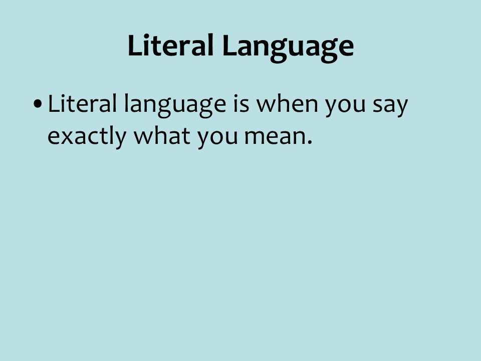 Literal Language Literal language is when you say exactly what you mean.