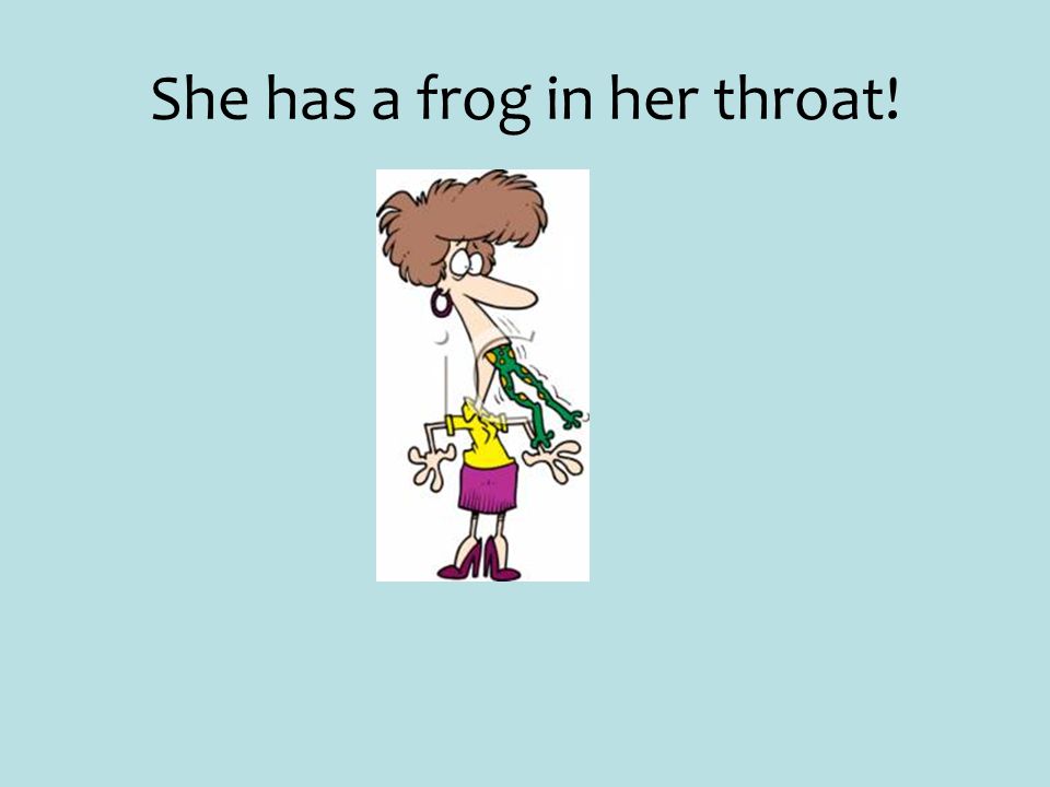 She has a frog in her throat!