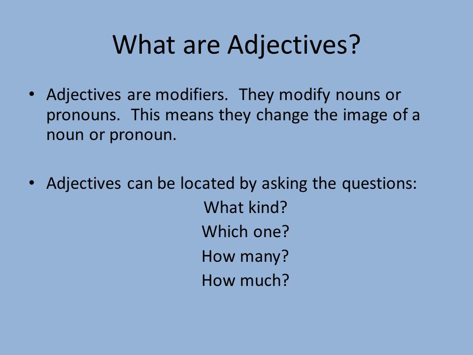 What are Adjectives Adjectives are modifiers. They modify nouns or pronouns. This means they change the image of a noun or pronoun.