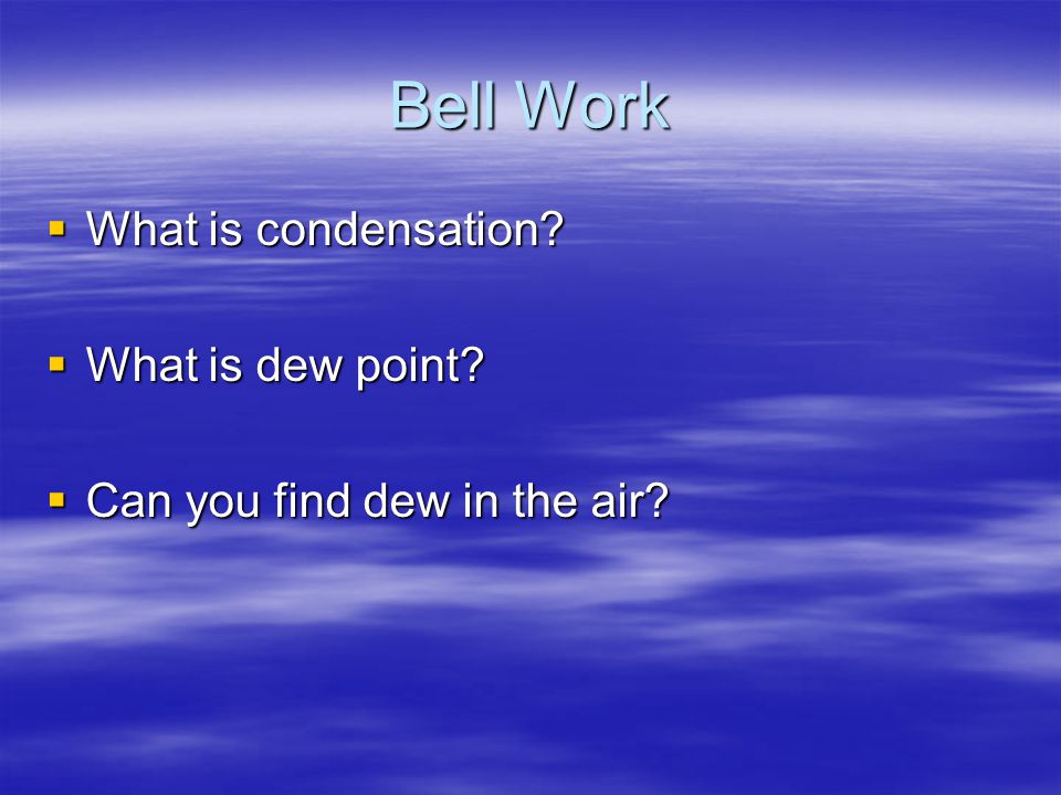 Bell Work What is condensation What is dew point