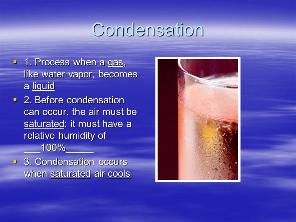 Condensation 1. Process when a gas, like water vapor, becomes a liquid