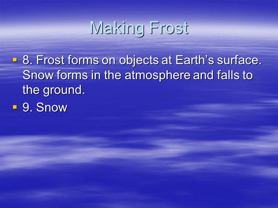 Making Frost 8. Frost forms on objects at Earth’s surface. Snow forms in the atmosphere and falls to the ground.