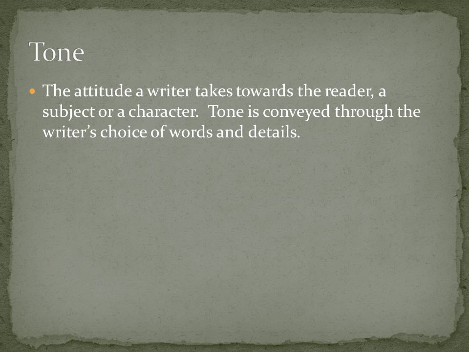 Tone The attitude a writer takes towards the reader, a subject or a character.