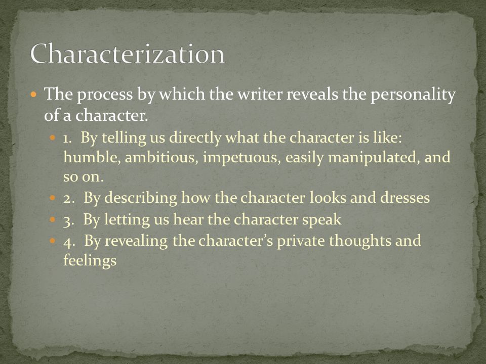 Characterization The process by which the writer reveals the personality of a character.