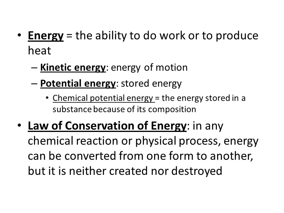 Energy = the ability to do work or to produce heat