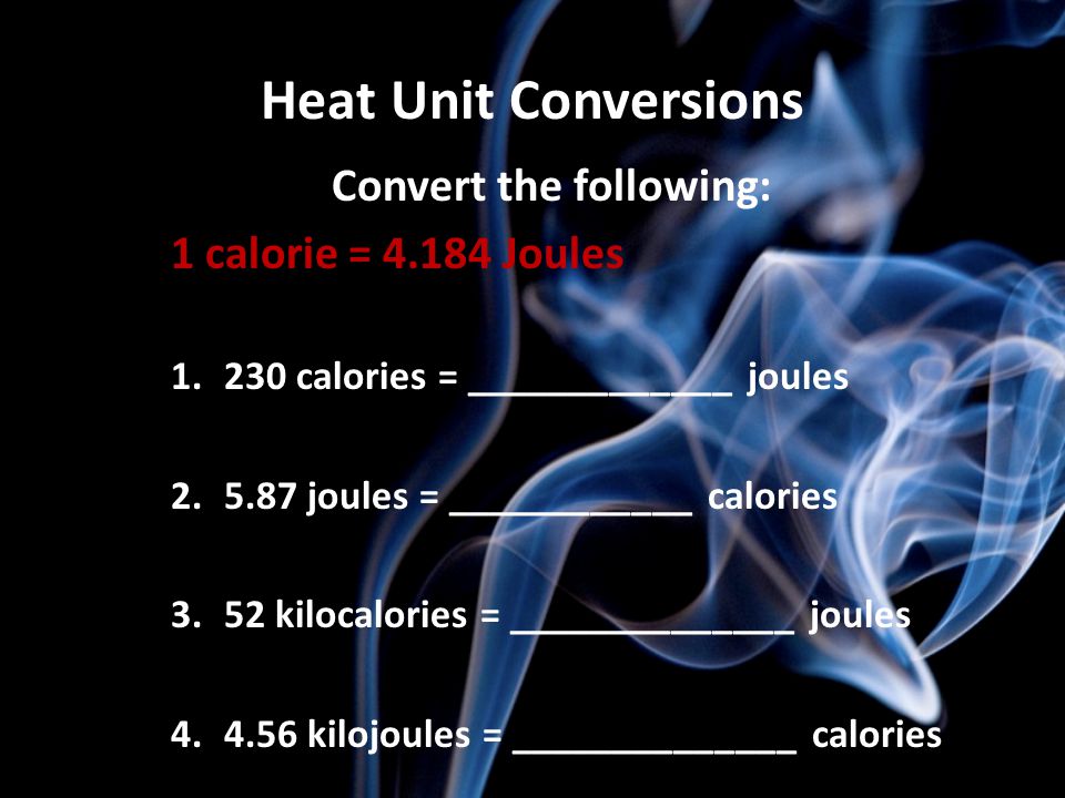 Heat Unit Conversions Convert the following: 1 calorie = Joules