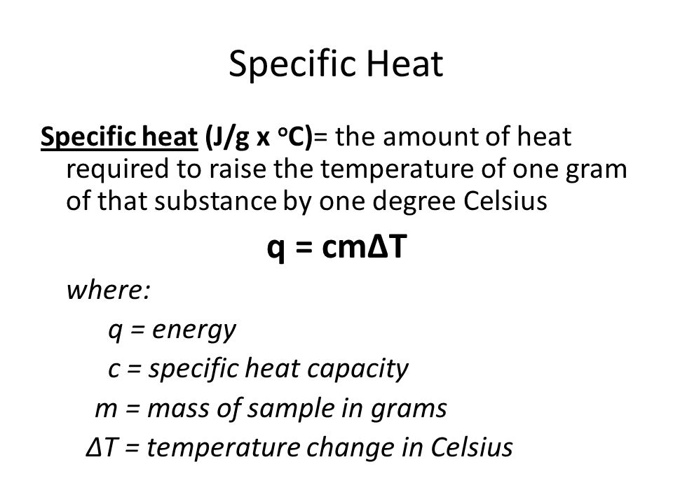 Specific Heat Specific heat (J/g x oC)= the amount of heat required to raise the temperature of one gram of that substance by one degree Celsius.