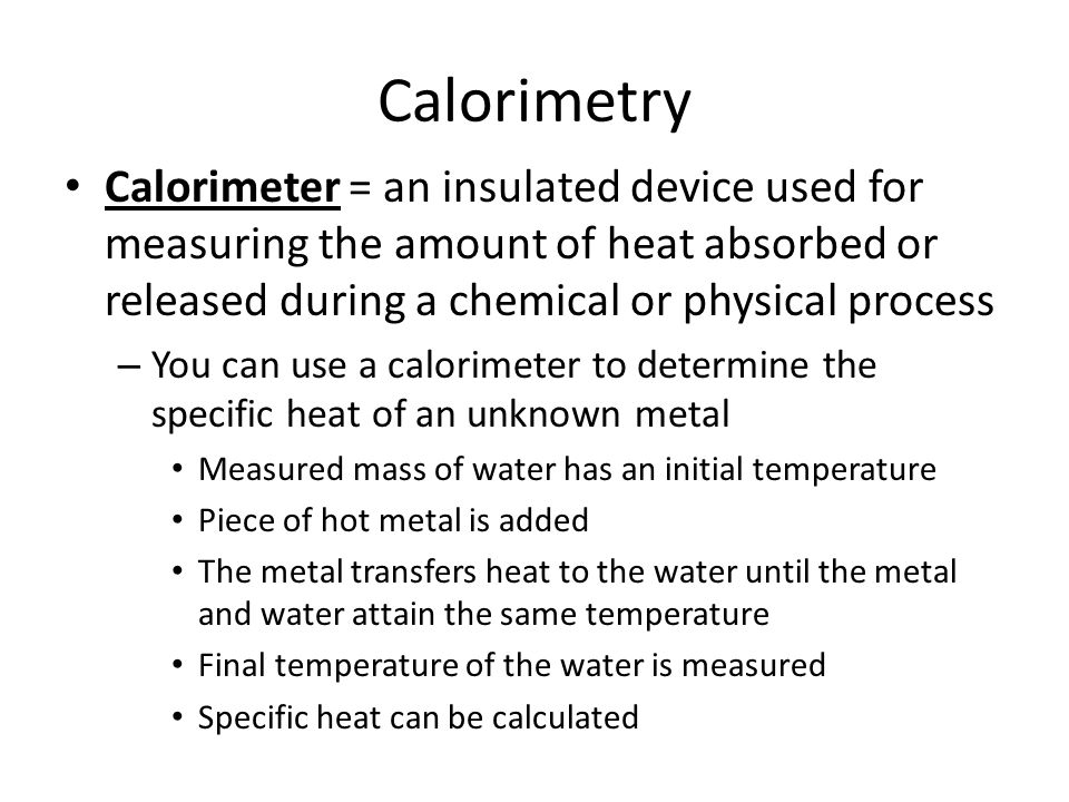Calorimetry Calorimeter = an insulated device used for measuring the amount of heat absorbed or released during a chemical or physical process.