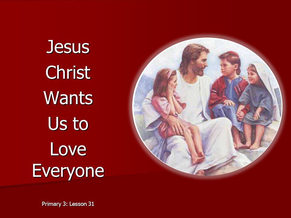 Jesus Christ Wants Us to Love Everyone Primary 3: Lesson 31