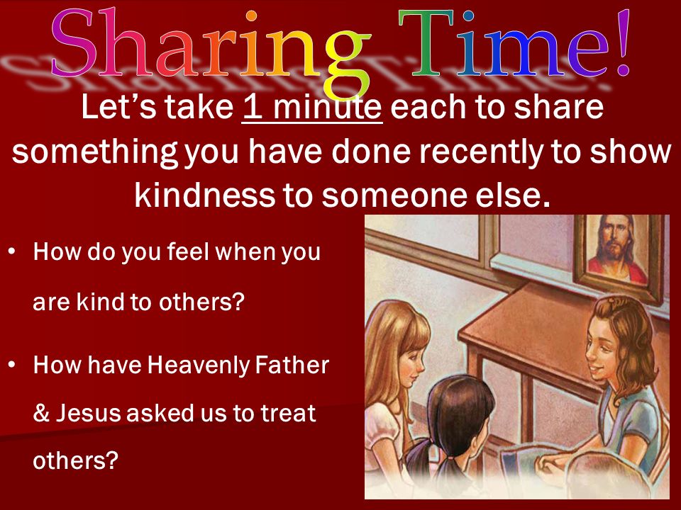 Sharing Time! Let’s take 1 minute each to share something you have done recently to show kindness to someone else.