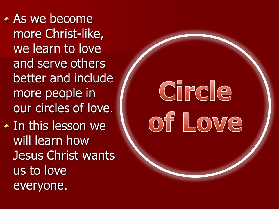 As we become more Christ-like, we learn to love and serve others better and include more people in our circles of love.