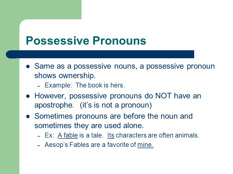 Possessive Pronouns Same as a possessive nouns, a possessive pronoun shows ownership. Example: The book is hers.