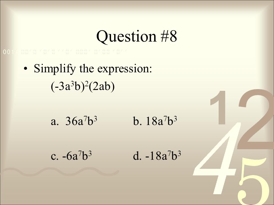 Question #8 Simplify the expression: (-3a3b)2(2ab) a. 36a7b3 b. 18a7b3