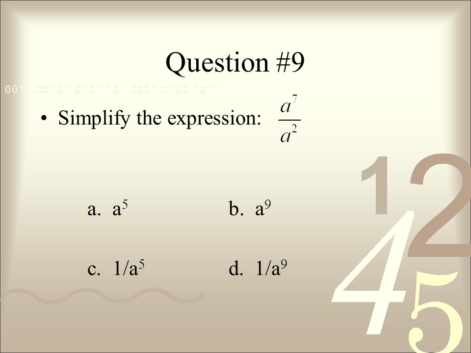 Question #9 Simplify the expression: a. a5 b. a9 c. 1/a5 d. 1/a9