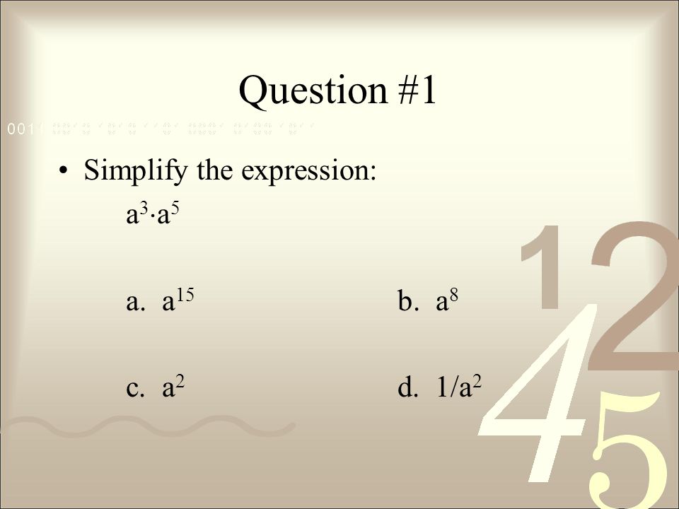 Question #1 Simplify the expression: a3a5 a. a15 b. a8 c. a2 d. 1/a2