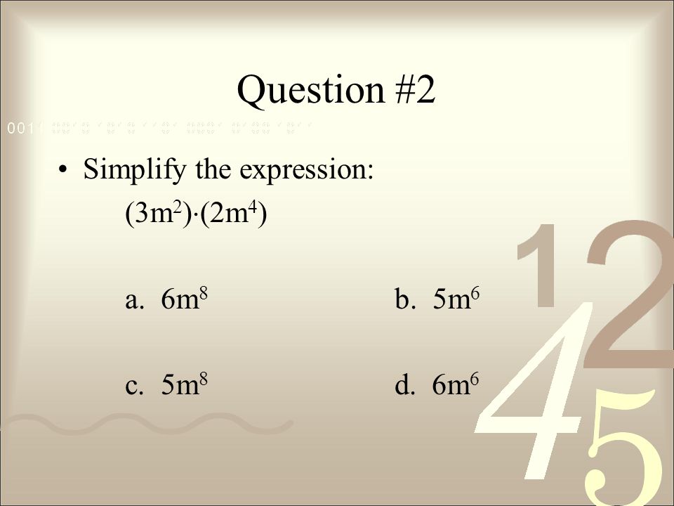Question #2 Simplify the expression: (3m2)(2m4) a. 6m8 b. 5m6