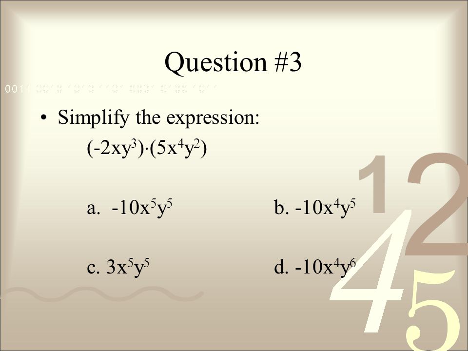 Question #3 Simplify the expression: (-2xy3)(5x4y2)