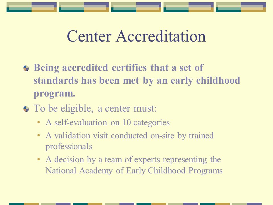 Center Accreditation Being accredited certifies that a set of standards has been met by an early childhood program.