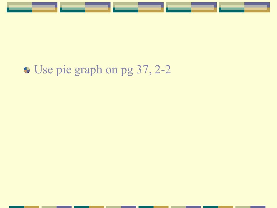 Use pie graph on pg 37, 2-2