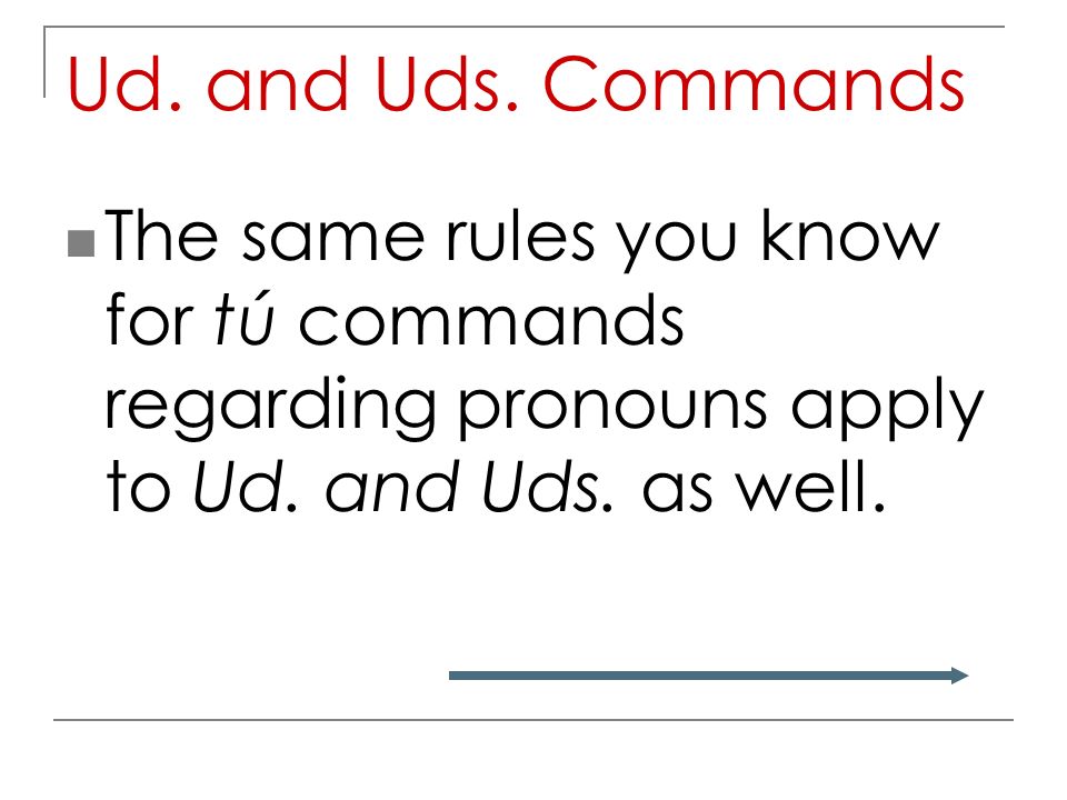 Ud. and Uds. Commands The same rules you know for tú commands regarding pronouns apply to Ud.