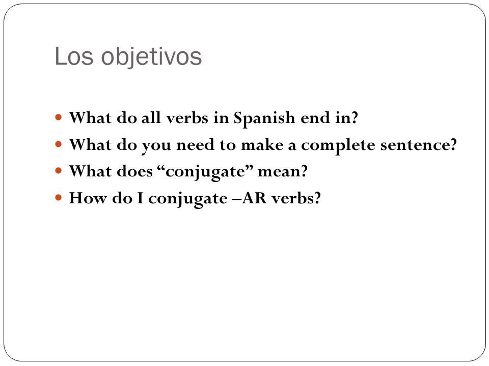 Los objetivos What do all verbs in Spanish end in