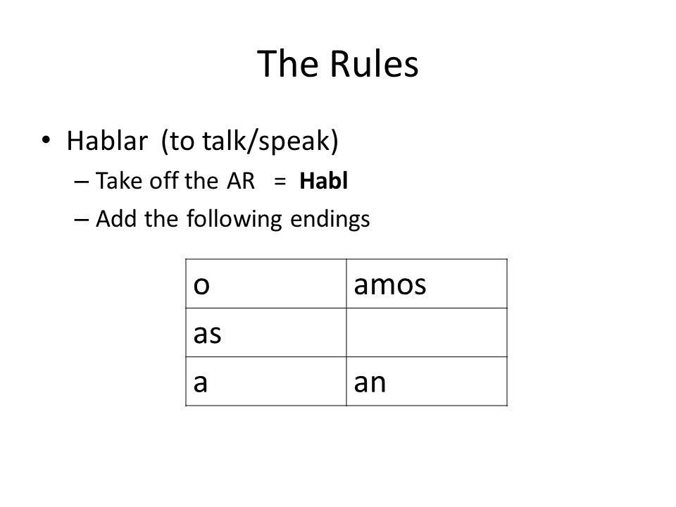 The Rules o amos as a an Hablar (to talk/speak) Take off the AR = Habl